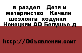  в раздел : Дети и материнство » Качели, шезлонги, ходунки . Ненецкий АО,Белушье д.